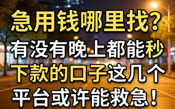 深夜急用钱哪里找？有没有晚上都能秒下款的口子？这几个平台或许能救急！