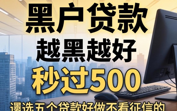 黑户贷款,征信越黑越好秒过500，遴选五个贷款好做不看征信的口子