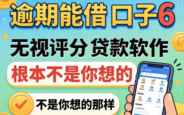 我试了2026逾期能借的口子6，发现无视评分的贷款软件根本不是你想的那样