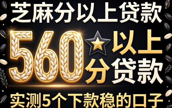 芝麻分560分以上贷款：实测5个下款稳的口子分享