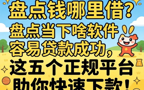 急需用钱哪里借？盘点当下啥软件容易贷款成功，这五个正规平台助你快速下款