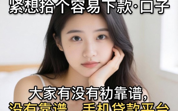 手头紧想找个容易下款的口子，大家有没有靠谱的手机贷款平台推荐？