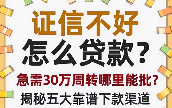 征信不好怎么贷款？急需30万周转哪里能批？揭秘五大靠谱下款渠道