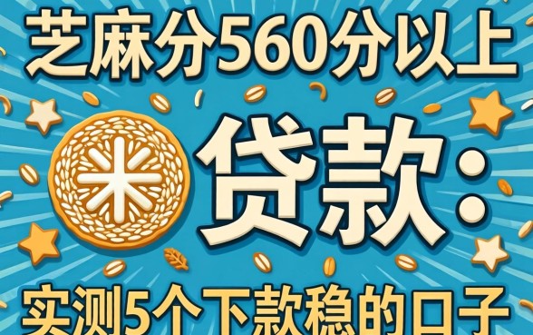 芝麻分560分以上贷款：实测5个下款稳的口子分享