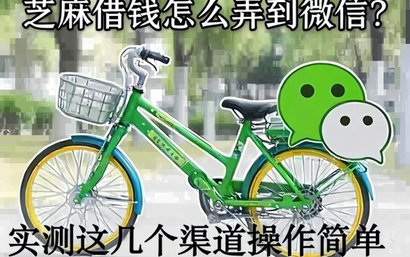 芝麻借钱怎么弄到微信？实测这几个渠道操作简单