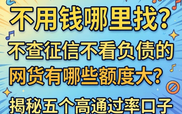急用钱哪里找？不查征信不看负债的网贷有哪些额度大？揭秘五个高通过率口子