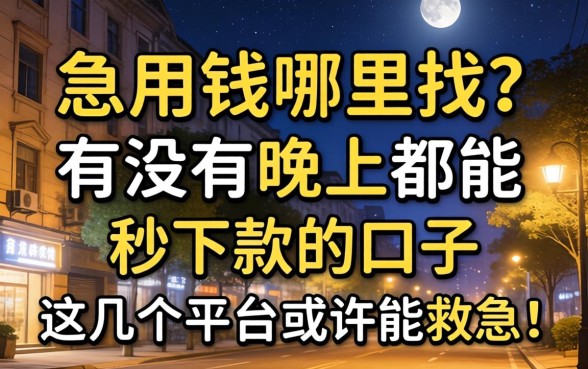 深夜急用钱哪里找？有没有晚上都能秒下款的口子？这几个平台或许能救急！