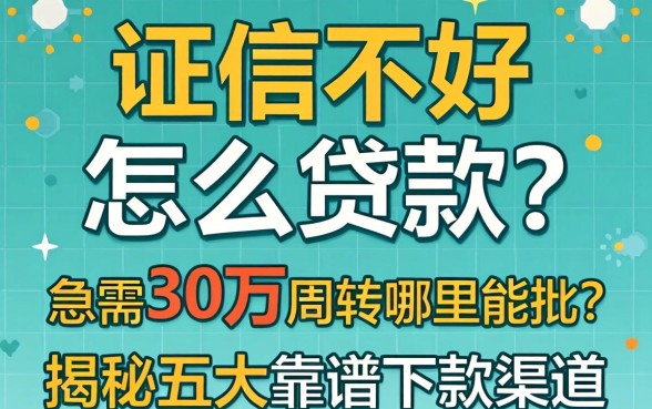 征信不好怎么贷款？急需30万周转哪里能批？揭秘五大靠谱下款渠道