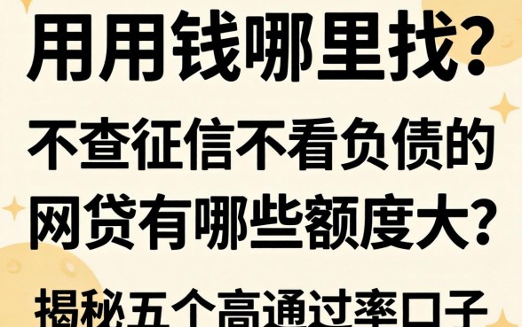 急用钱哪里找？不查征信不看负债的网贷有哪些额度大？揭秘五个高通过率口子
