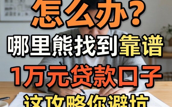急需用钱怎么办？哪里能找到靠谱的1万元贷款口子？这篇攻略帮你避坑