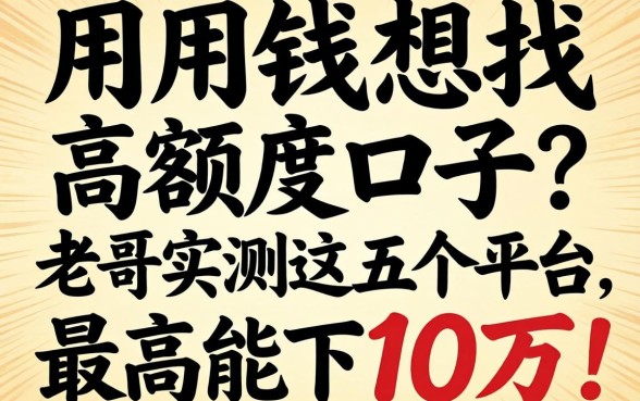 急用钱想找高额度口子?老哥实测这五个平台,最高能下10万!