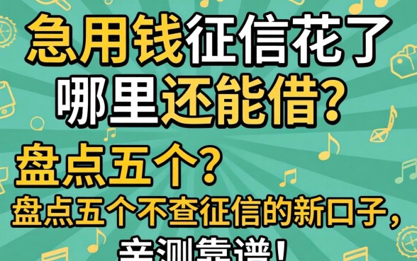 急用钱征信花了哪里还能借？盘点五个不查征信的新口子，亲测靠谱！