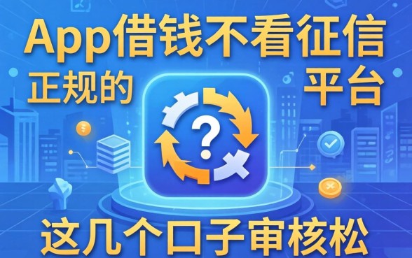 揭秘哪个app借钱不看征信正规的平台，这几个口子审核松