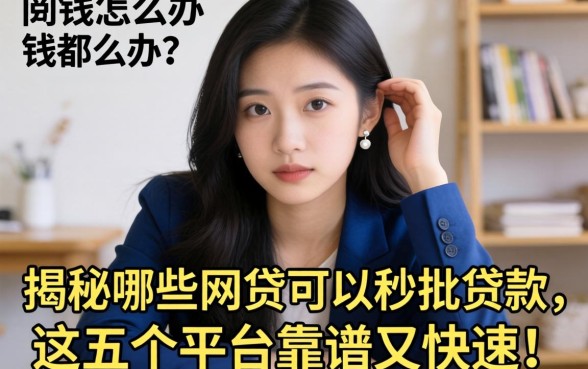 急需用钱怎么办？揭秘哪些网贷可以秒批贷款，这五个平台靠谱又快速！