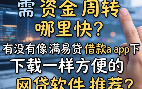 急需资金周转哪里快？有没有像满易贷借款app下载一样方便的网贷软件推荐？