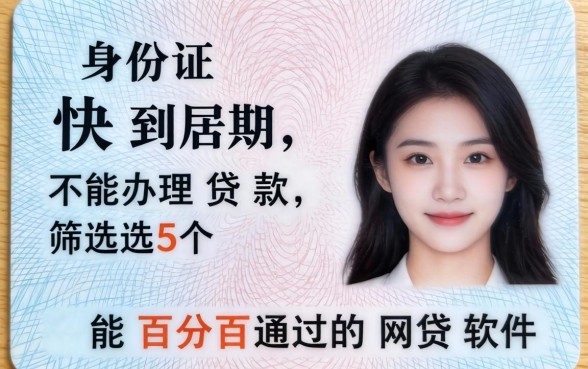 身份证快到期不能办理贷款，筛选5个能百分百通过的网贷软件