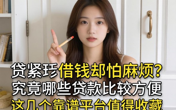 手头紧想借钱却怕麻烦？究竟哪些贷款比较方便？这几个靠谱平台值得收藏